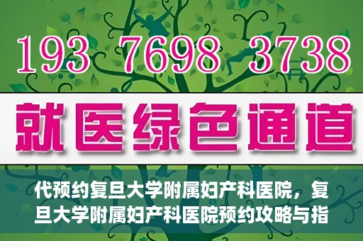 代预约复旦大学附属妇产科医院，复旦大学附属妇产科医院预约攻略与指南