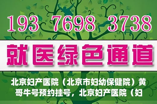 北京妇产医院（北京市妇幼保健院）黄哥牛号预约挂号，北京妇产医院（妇幼保健院）黄哥牛号预约挂号攻略，轻松挂号，就医无忧！