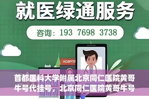 首都医科大学附属北京同仁医院黄哥牛号代挂号，北京同仁医院黄哥牛号代挂号服务解析