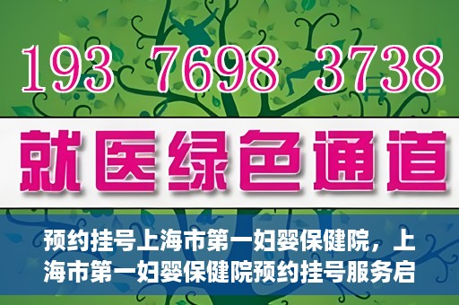 预约挂号上海市第一妇婴保健院，上海市第一妇婴保健院预约挂号服务启动