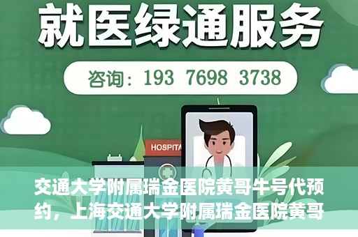 交通大学附属瑞金医院黄哥牛号代预约，上海交通大学附属瑞金医院黄哥牛号预约服务解析