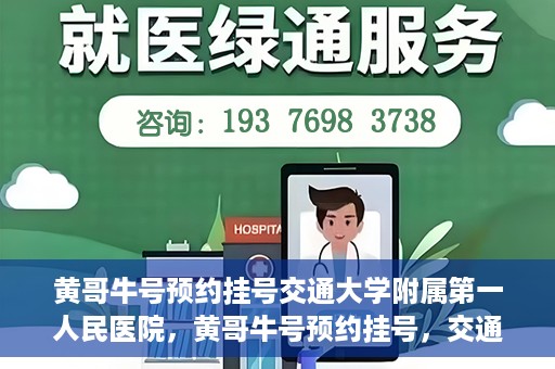 黄哥牛号预约挂号交通大学附属第一人民医院，黄哥牛号预约挂号，交通大学附属第一人民医院就医新体验
