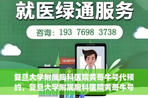 复旦大学附属胸科医院黄哥牛号代预约，复旦大学附属胸科医院黄哥牛号预约服务启动