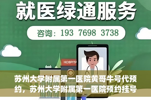 苏州大学附属第一医院黄哥牛号代预约，苏州大学附属第一医院预约挂号新动向，黄哥牛号代预约服务亮相