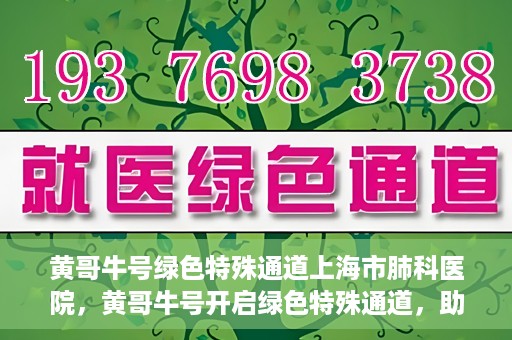 黄哥牛号绿色特殊通道上海市肺科医院，黄哥牛号开启绿色特殊通道，助力上海市肺科医院高效就医体验