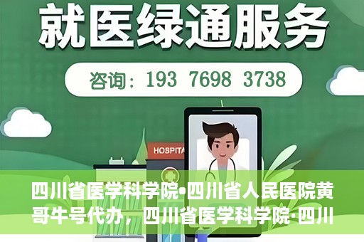 四川省医学科学院•四川省人民医院黄哥牛号代办，四川省医学科学院·四川省人民医院黄哥牛号挂号代办攻略