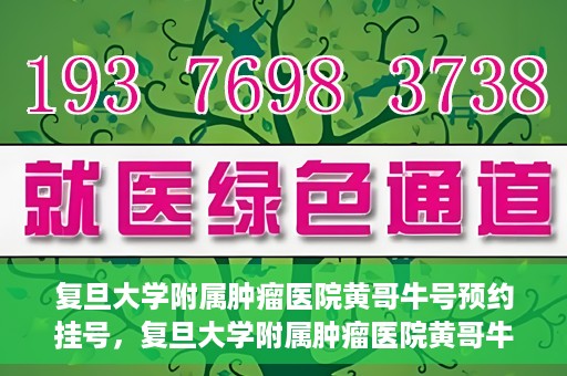 复旦大学附属肿瘤医院黄哥牛号预约挂号，复旦大学附属肿瘤医院黄哥牛号预约挂号攻略详解