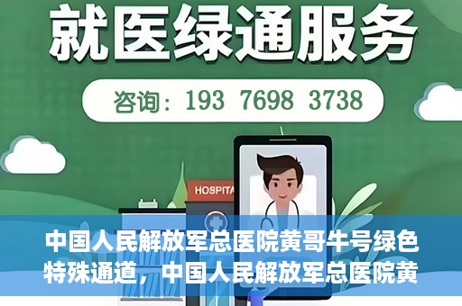 中国人民解放军总医院黄哥牛号绿色特殊通道，中国人民解放军总医院黄哥牛号，绿色特殊通道开启健康之门
