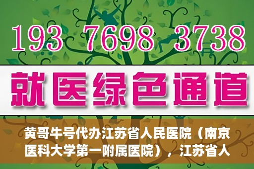 黄哥牛号代办江苏省人民医院（南京医科大学第一附属医院），江苏省人民医院（南京医科大学第一附属医院）黄哥牛号代办服务介绍