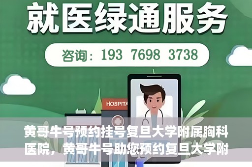 黄哥牛号预约挂号复旦大学附属胸科医院，黄哥牛号助您预约复旦大学附属胸科医院挂号服务