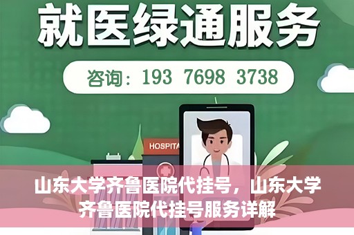 山东大学齐鲁医院代挂号，山东大学齐鲁医院代挂号服务详解
