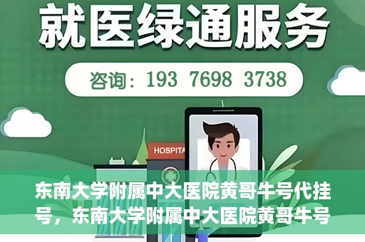 东南大学附属中大医院黄哥牛号代挂号，东南大学附属中大医院黄哥牛号助您轻松挂号就医