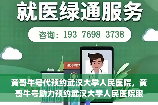 黄哥牛号代预约武汉大学人民医院，黄哥牛号助力预约武汉大学人民医院服务