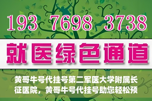 黄哥牛号代挂号第二军医大学附属长征医院，黄哥牛号代挂号助您轻松预约第二军医大学附属长征医院专家号