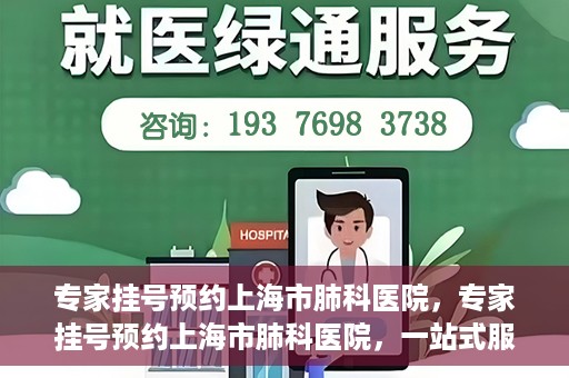 专家挂号预约上海市肺科医院，专家挂号预约上海市肺科医院，一站式服务为您的健康保驾护航
