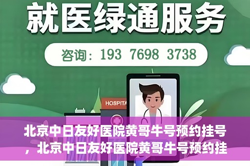 北京中日友好医院黄哥牛号预约挂号，北京中日友好医院黄哥牛号预约挂号指南
