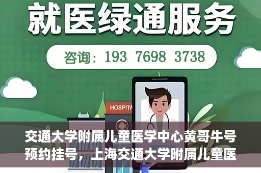 交通大学附属儿童医学中心黄哥牛号预约挂号，上海交通大学附属儿童医学中心黄哥牛专家预约挂号攻略