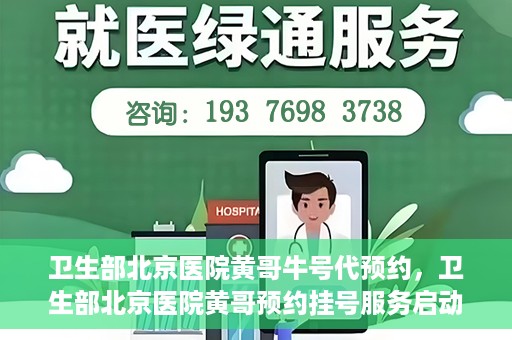 卫生部北京医院黄哥牛号代预约，卫生部北京医院黄哥预约挂号服务启动