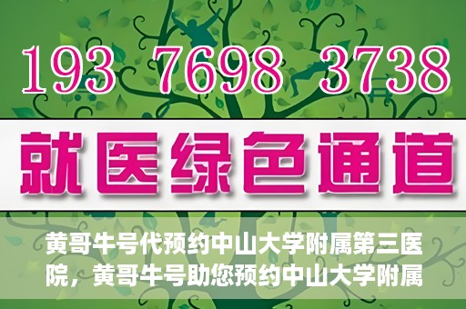 黄哥牛号代预约中山大学附属第三医院，黄哥牛号助您预约中山大学附属第三医院，一站式便捷医疗预约服务
