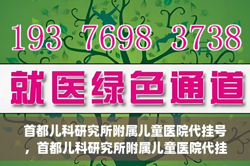 首都儿科研究所附属儿童医院代挂号，首都儿科研究所附属儿童医院代挂号服务详解