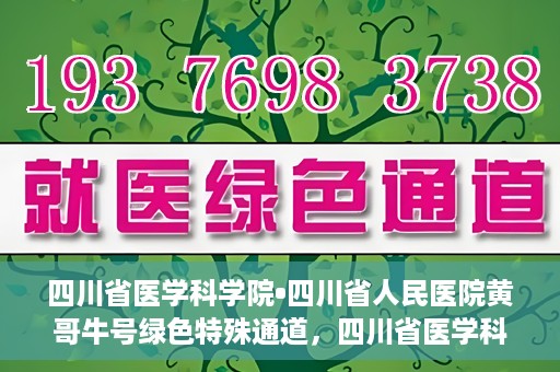 四川省医学科学院•四川省人民医院黄哥牛号绿色特殊通道，四川省医学科学院·四川省人民医院黄哥牛号绿色就医特殊通道