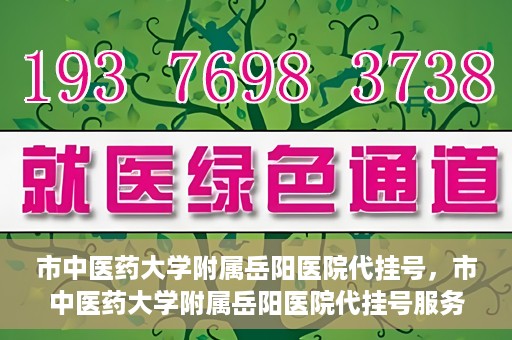 市中医药大学附属岳阳医院代挂号，市中医药大学附属岳阳医院代挂号服务解析