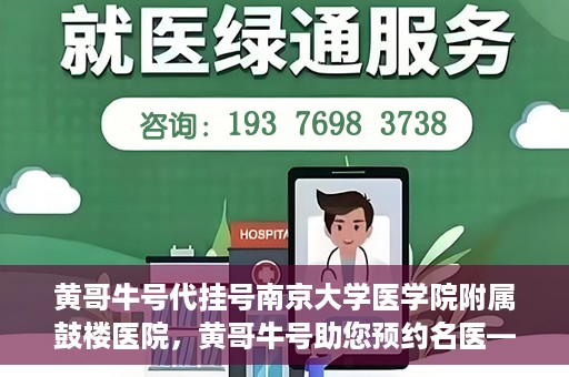 黄哥牛号代挂号南京大学医学院附属鼓楼医院，黄哥牛号助您预约名医——南京大学医学院附属鼓楼医院代挂号服务