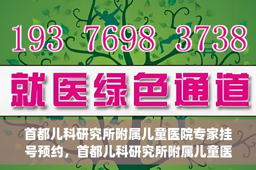 首都儿科研究所附属儿童医院专家挂号预约，首都儿科研究所附属儿童医院专家挂号预约指南