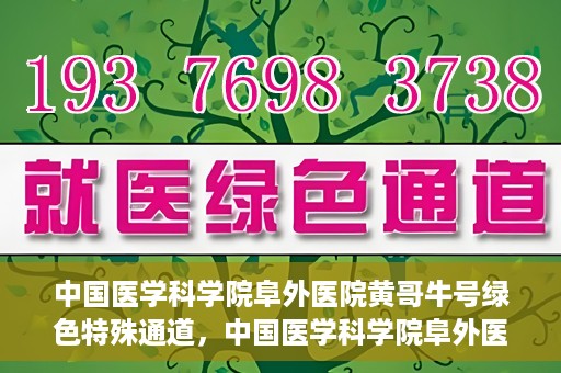 中国医学科学院阜外医院黄哥牛号绿色特殊通道，中国医学科学院阜外医院黄哥牛号，绿色特殊通道的医学力量探索