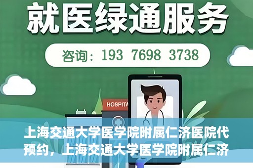 上海交通大学医学院附属仁济医院代预约，上海交通大学医学院附属仁济医院代预约服务详解