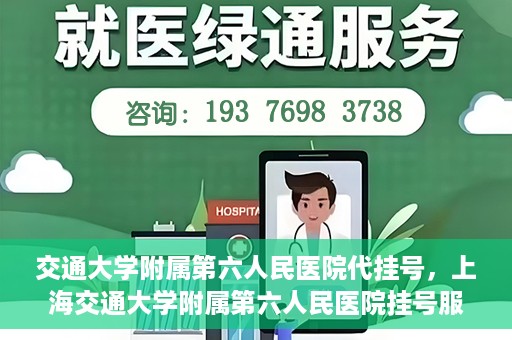 交通大学附属第六人民医院代挂号，上海交通大学附属第六人民医院挂号服务详解