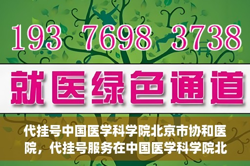 代挂号中国医学科学院北京市协和医院，代挂号服务在中国医学科学院北京市协和医院