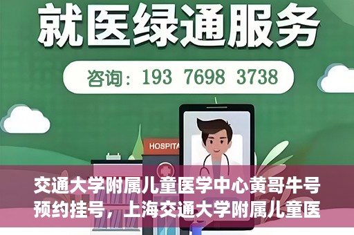 交通大学附属儿童医学中心黄哥牛号预约挂号，上海交通大学附属儿童医学中心黄哥牛专家预约挂号攻略