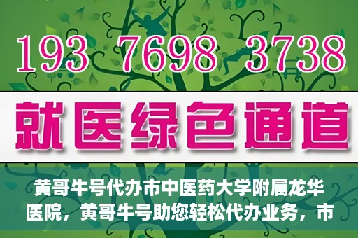 黄哥牛号代办市中医药大学附属龙华医院，黄哥牛号助您轻松代办业务，市中医药大学附属龙华医院专业服务体验