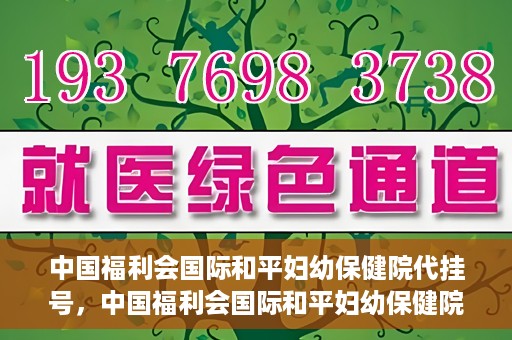中国福利会国际和平妇幼保健院代挂号，中国福利会国际和平妇幼保健院便捷代挂号服务
