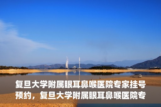 复旦大学附属眼耳鼻喉医院专家挂号预约，复旦大学附属眼耳鼻喉医院专家挂号预约攻略解析