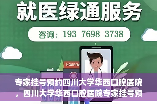 专家挂号预约四川大学华西口腔医院，四川大学华西口腔医院专家挂号预约攻略解析