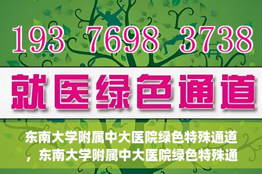 东南大学附属中大医院绿色特殊通道，东南大学附属中大医院绿色特殊通道，健康守护的快捷之路