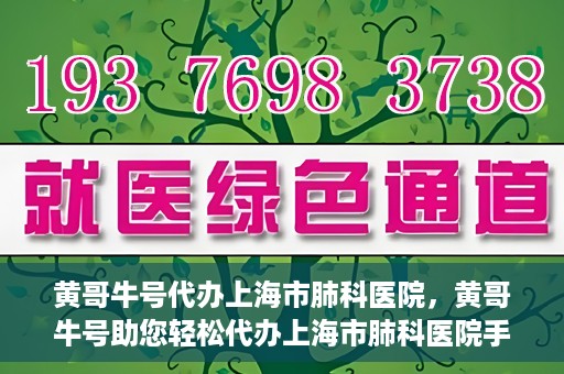 黄哥牛号代办上海市肺科医院，黄哥牛号助您轻松代办上海市肺科医院手续。