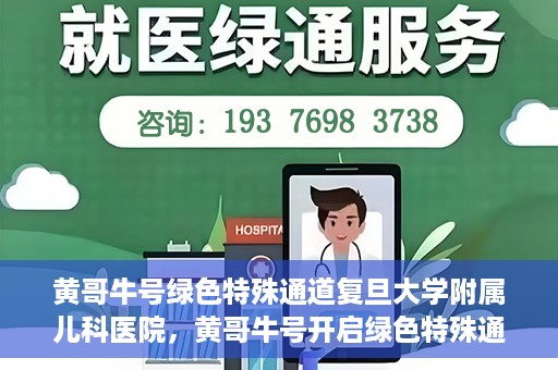 黄哥牛号绿色特殊通道复旦大学附属儿科医院，黄哥牛号开启绿色特殊通道，复旦大学附属儿科医院助力健康成长新篇章