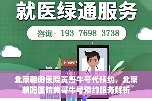 北京朝阳医院黄哥牛号代预约，北京朝阳医院黄哥牛号预约服务解析