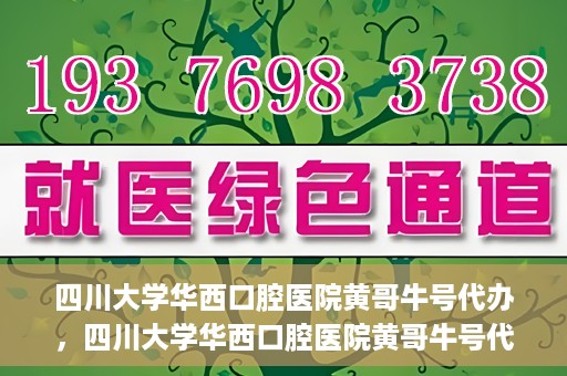 四川大学华西口腔医院黄哥牛号代办，四川大学华西口腔医院黄哥牛号代办，专业信赖之选