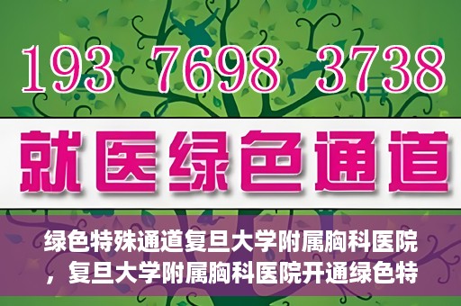 绿色特殊通道复旦大学附属胸科医院，复旦大学附属胸科医院开通绿色特殊通道，助力患者快速就医