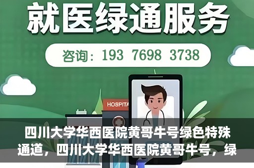 四川大学华西医院黄哥牛号绿色特殊通道，四川大学华西医院黄哥牛号，绿色特殊通道开启生命之门