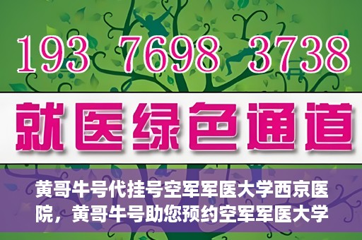 黄哥牛号代挂号空军军医大学西京医院，黄哥牛号助您预约空军军医大学西京医院专家号