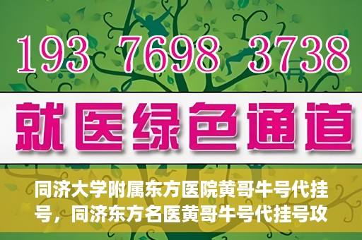 同济大学附属东方医院黄哥牛号代挂号，同济东方名医黄哥牛号代挂号攻略