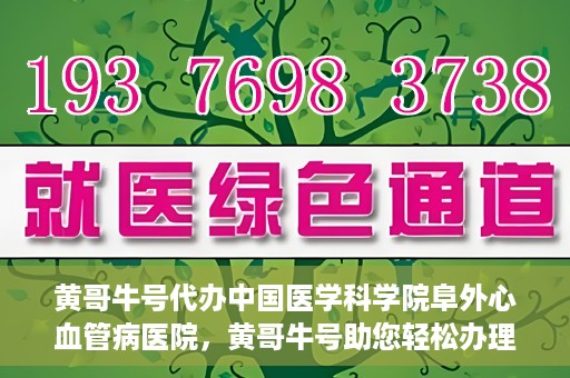 黄哥牛号代办中国医学科学院阜外心血管病医院，黄哥牛号助您轻松办理中国医学科学院阜外心血管病医院手续服务