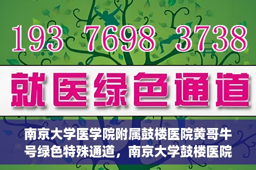 南京大学医学院附属鼓楼医院黄哥牛号绿色特殊通道，南京大学鼓楼医院黄哥牛号，绿色特殊通道的开启