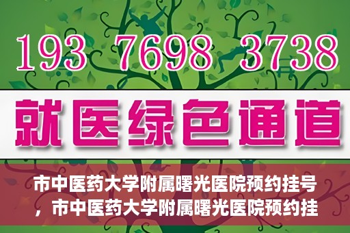 市中医药大学附属曙光医院预约挂号，市中医药大学附属曙光医院预约挂号攻略，轻松挂号，健康无忧！