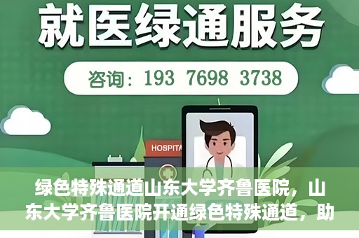 绿色特殊通道山东大学齐鲁医院，山东大学齐鲁医院开通绿色特殊通道，助力健康事业前行
